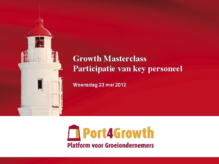 Growth Masterclass Participatie van key personeel Woensdag 23 mei 2012 © 2012 Port 4