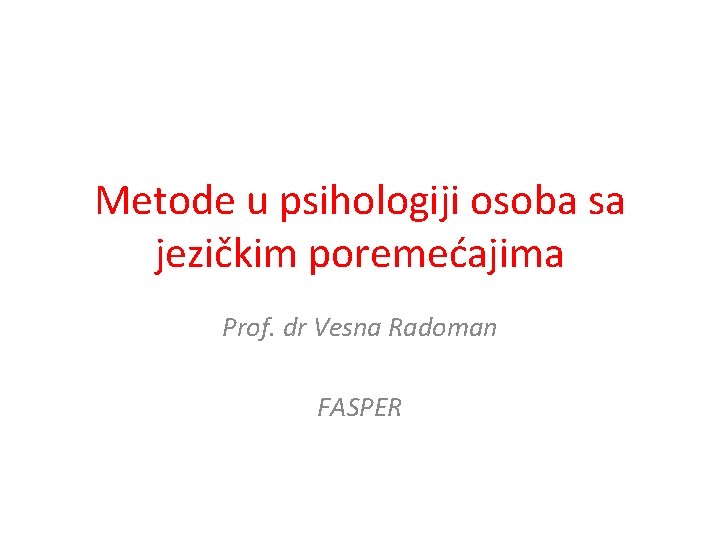 Metode u psihologiji osoba sa jezičkim poremećajima Prof. dr Vesna Radoman FASPER 