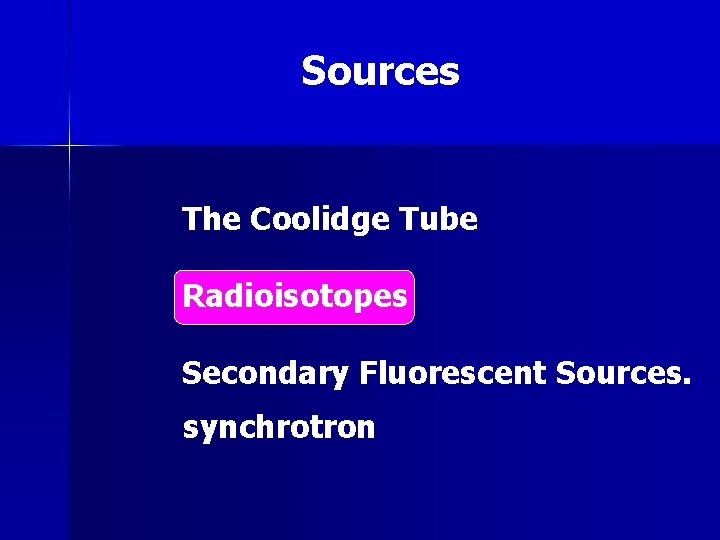 Sources The Coolidge Tube Radioisotopes Secondary Fluorescent Sources. synchrotron 