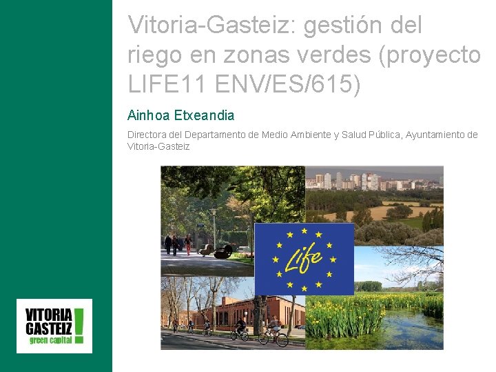 Vitoria-Gasteiz: gestión del riego en zonas verdes (proyecto LIFE 11 ENV/ES/615) Ainhoa Etxeandia Directora