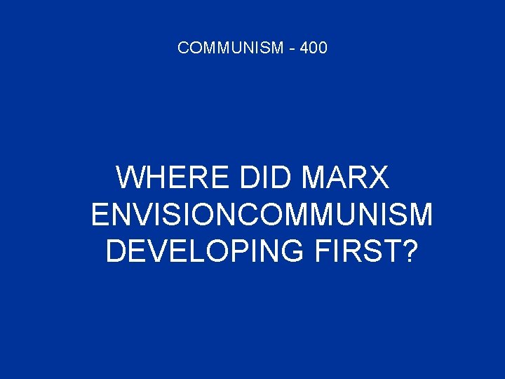 COMMUNISM - 400 WHERE DID MARX ENVISIONCOMMUNISM DEVELOPING FIRST? 