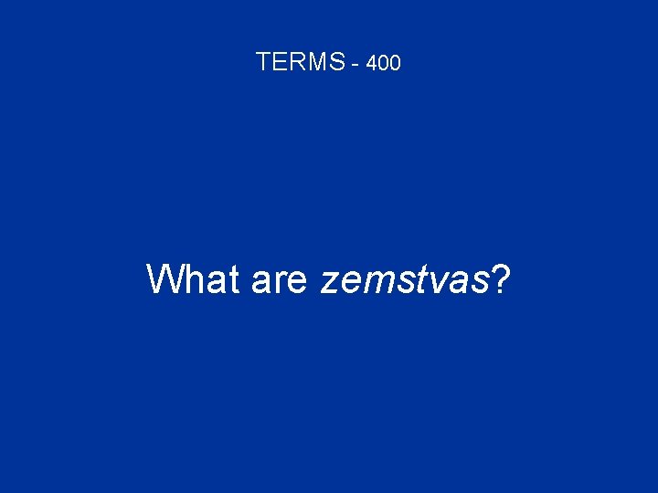 TERMS - 400 What are zemstvas? 
