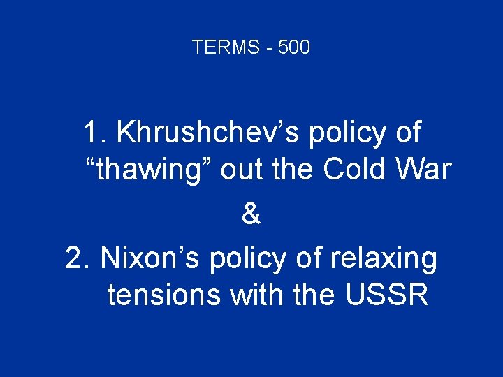 TERMS - 500 1. Khrushchev’s policy of “thawing” out the Cold War & 2.