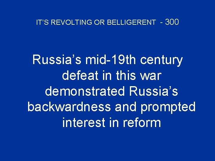 IT’S REVOLTING OR BELLIGERENT - 300 Russia’s mid-19 th century defeat in this war