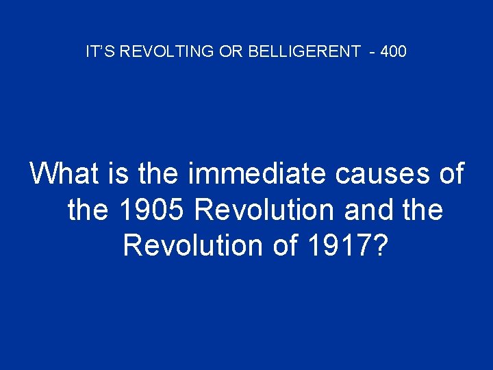 IT’S REVOLTING OR BELLIGERENT - 400 What is the immediate causes of the 1905