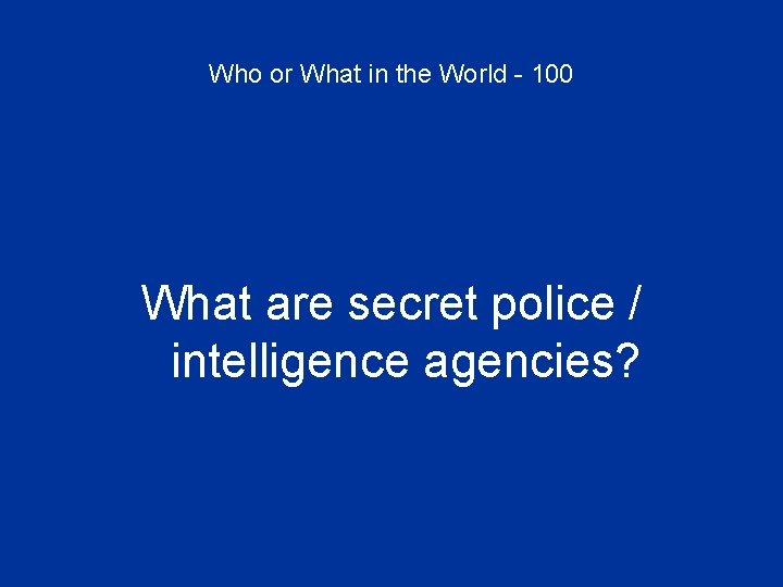 Who or What in the World - 100 What are secret police / intelligence