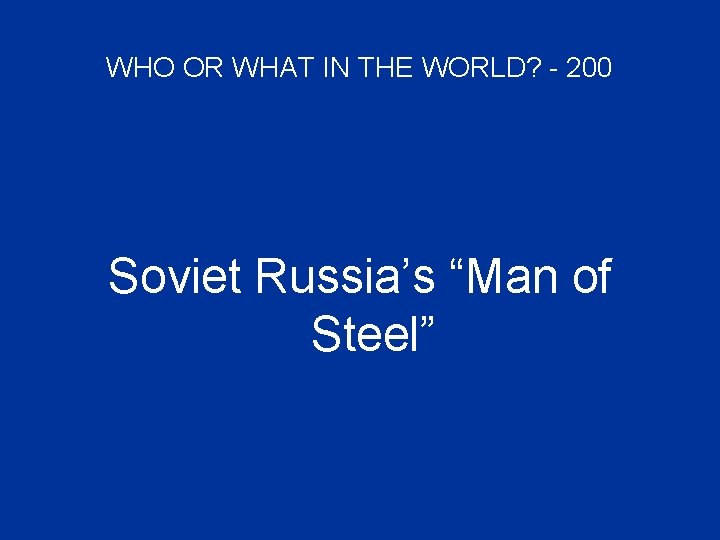 WHO OR WHAT IN THE WORLD? - 200 Soviet Russia’s “Man of Steel” 