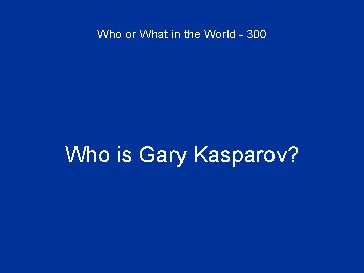 Who or What in the World - 300 Who is Gary Kasparov? 