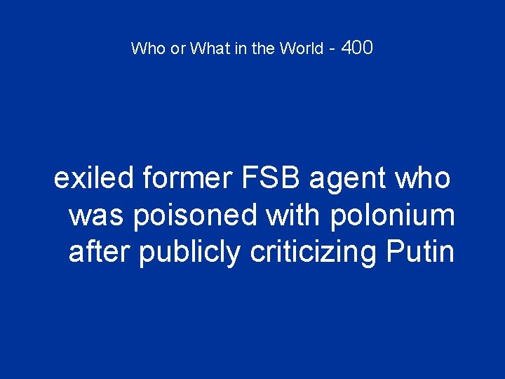 Who or What in the World - 400 exiled former FSB agent who was