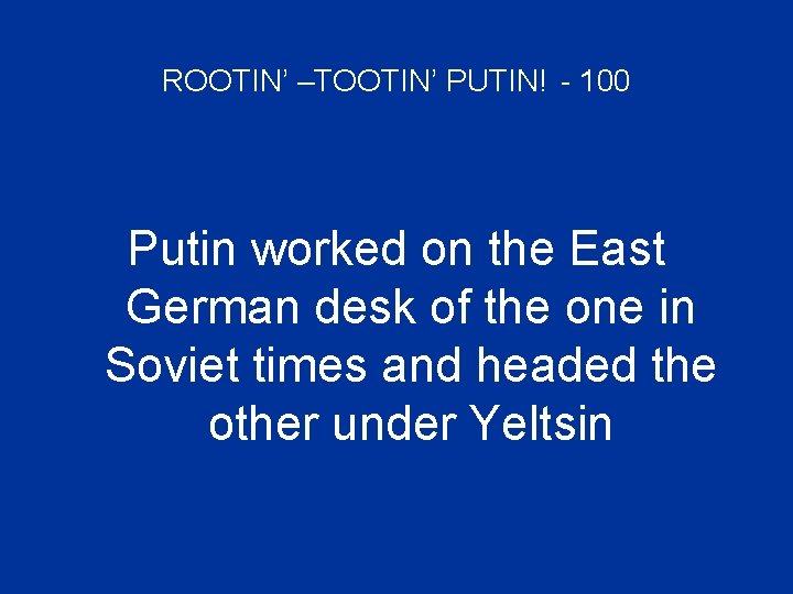 ROOTIN’ –TOOTIN’ PUTIN! - 100 Putin worked on the East German desk of the