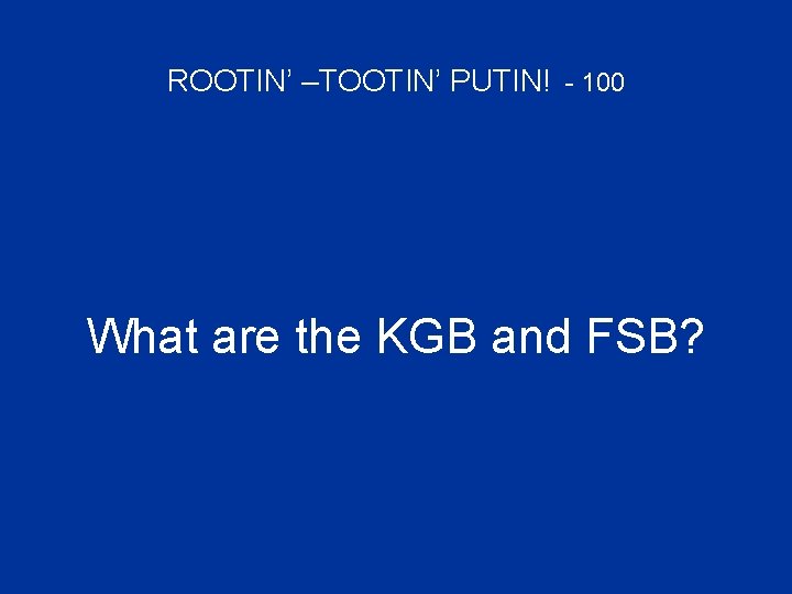 ROOTIN’ –TOOTIN’ PUTIN! - 100 What are the KGB and FSB? 