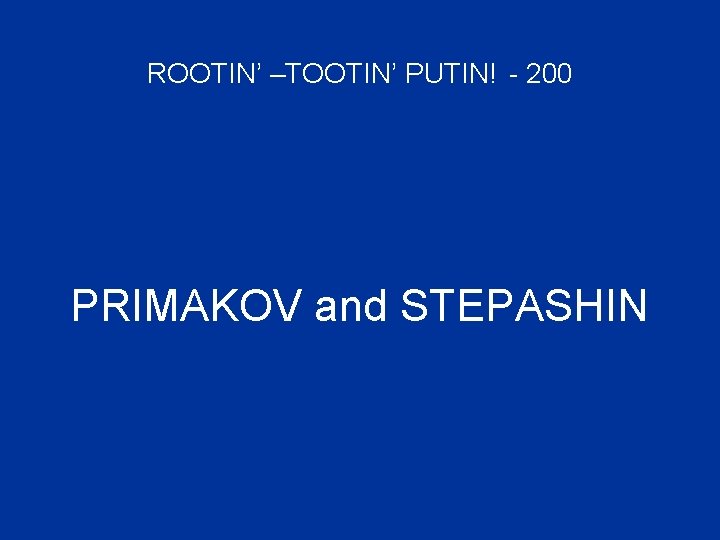 ROOTIN’ –TOOTIN’ PUTIN! - 200 PRIMAKOV and STEPASHIN 
