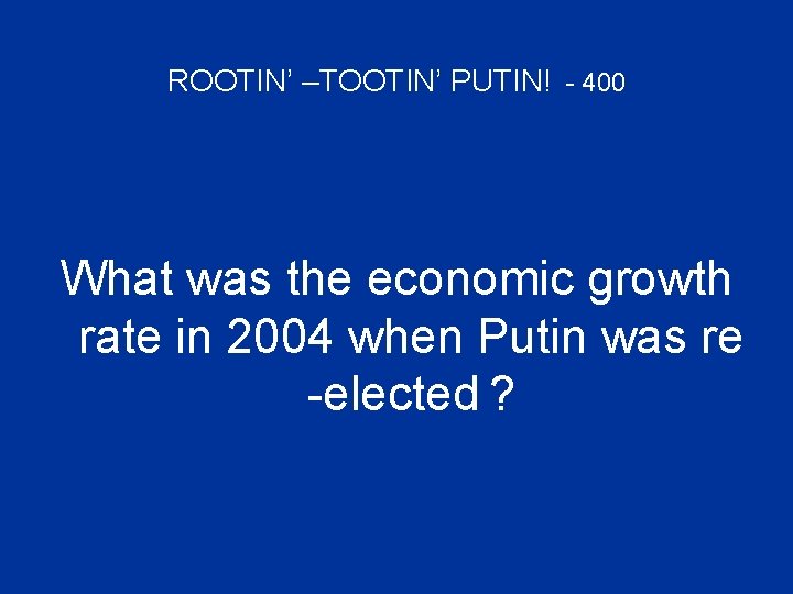 ROOTIN’ –TOOTIN’ PUTIN! - 400 What was the economic growth rate in 2004 when