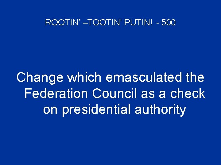 ROOTIN’ –TOOTIN’ PUTIN! - 500 Change which emasculated the Federation Council as a check