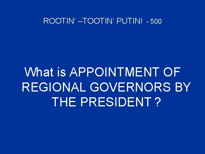 ROOTIN’ –TOOTIN’ PUTIN! - 500 What is APPOINTMENT OF REGIONAL GOVERNORS BY THE PRESIDENT