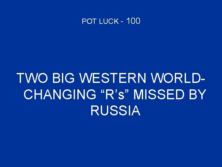POT LUCK - 100 TWO BIG WESTERN WORLDCHANGING “R’s” MISSED BY RUSSIA 