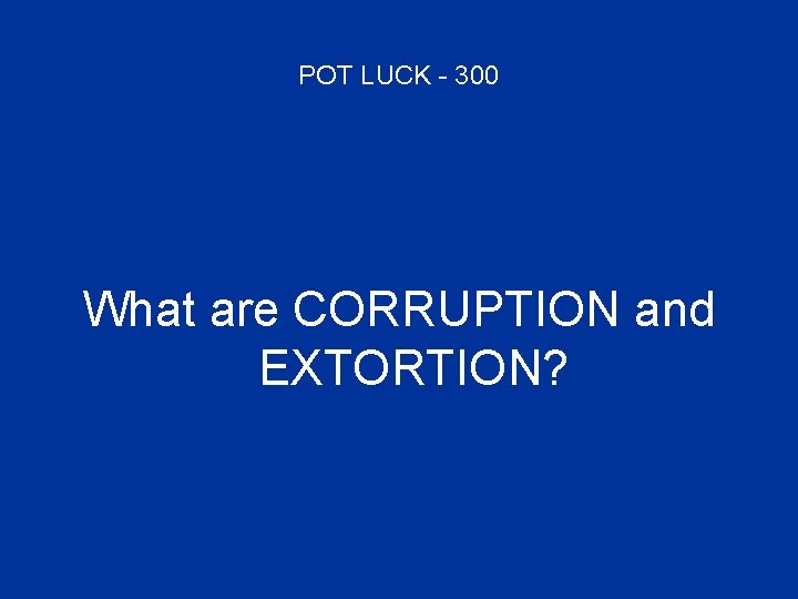 POT LUCK - 300 What are CORRUPTION and EXTORTION? 