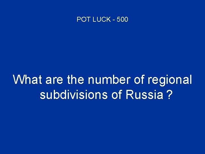 POT LUCK - 500 What are the number of regional subdivisions of Russia ?