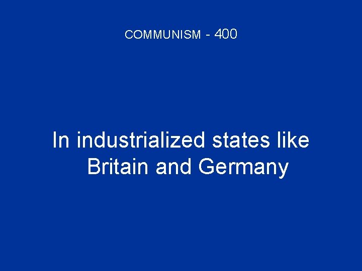 COMMUNISM - 400 In industrialized states like Britain and Germany 
