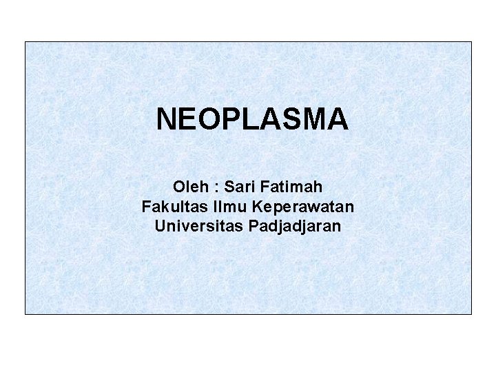  NEOPLASMA Oleh : Sari Fatimah Fakultas Ilmu Keperawatan Universitas Padjadjaran 