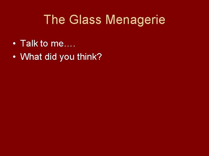 The Glass Menagerie • Talk to me…. • What did you think? 