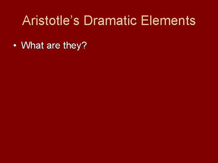 Aristotle’s Dramatic Elements • What are they? 