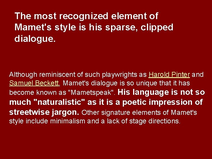 The most recognized element of Mamet's style is his sparse, clipped dialogue. Although reminiscent