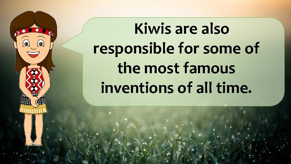 Kiwis are also responsible for some of the most famous inventions of all time.