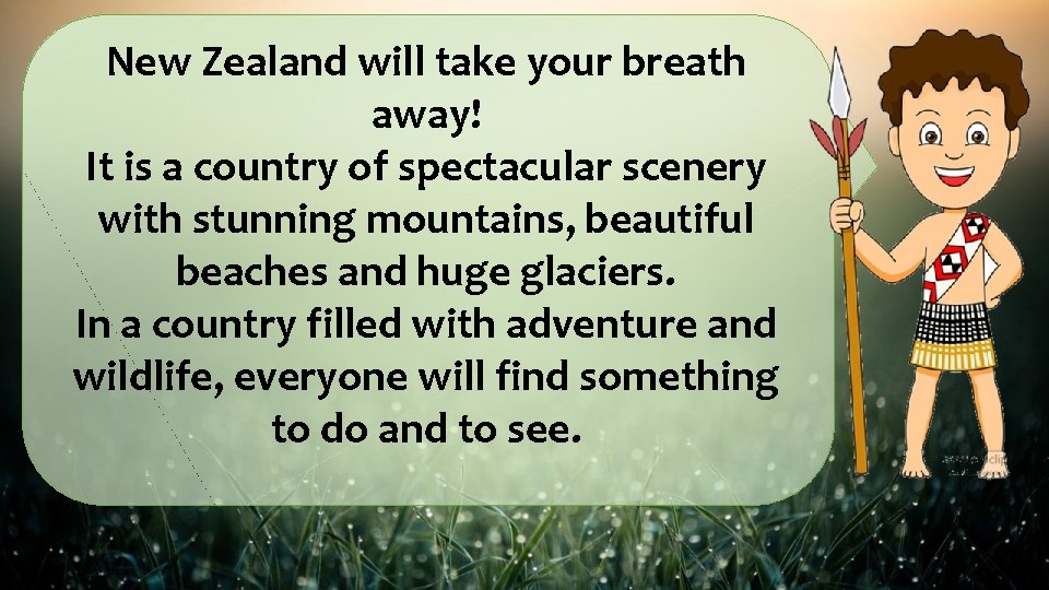 New Zealand will take your breath away! It is a country of spectacular scenery