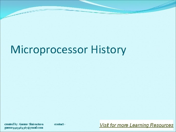 Microprocessor History created by : Gaurav Shrivastava gaurav 9915969367@ymail. com contact: - Visit for