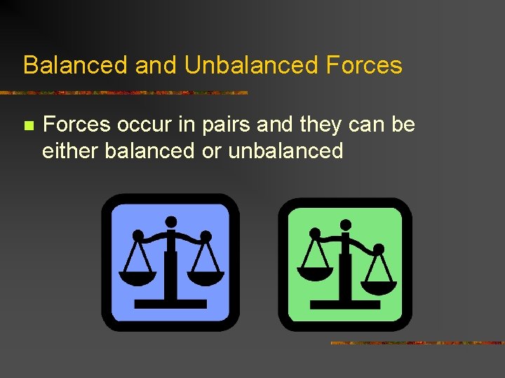 Balanced and Unbalanced Forces n Forces occur in pairs and they can be either Balanced and Unbalanced Forces n Forces occur in pairs and they can be either