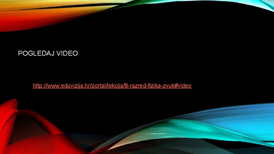 POGLEDAJ VIDEO http: //www. eduvizija. hr/portal/lekcija/8 -razred-fizika-zvuk#video 