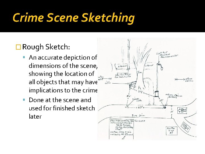 Crime Scene Sketching � Rough Sketch: An accurate depiction of dimensions of the scene,