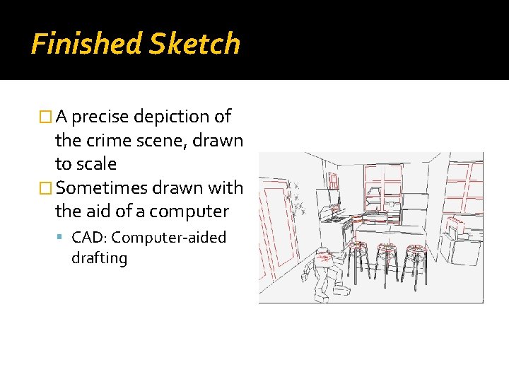 Finished Sketch � A precise depiction of the crime scene, drawn to scale �