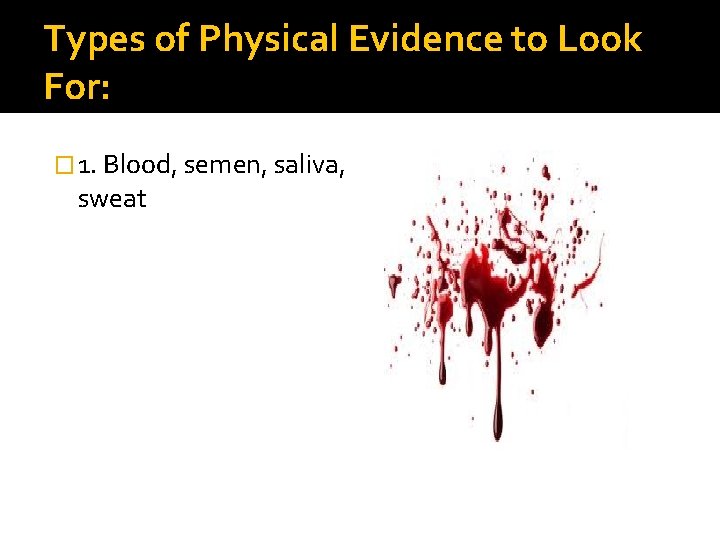 Types of Physical Evidence to Look For: � 1. Blood, semen, saliva, sweat 