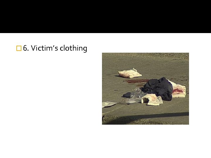 � 6. Victim’s clothing 
