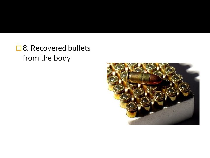 � 8. Recovered bullets from the body 