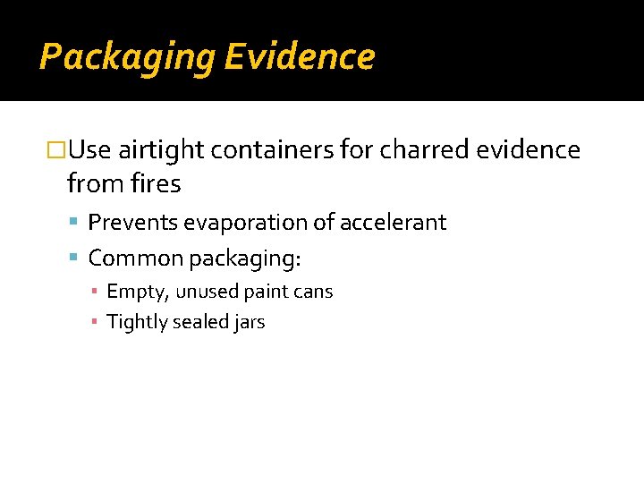 Packaging Evidence �Use airtight containers for charred evidence from fires Prevents evaporation of accelerant