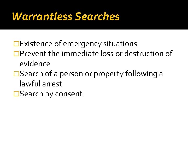 Warrantless Searches �Existence of emergency situations �Prevent the immediate loss or destruction of evidence