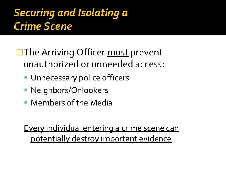 Securing and Isolating a Crime Scene �The Arriving Officer must prevent unauthorized or unneeded