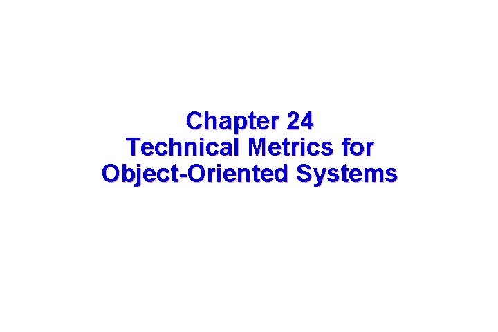 Chapter 24 Technical Metrics for Object-Oriented Systems These courseware materials are to be used