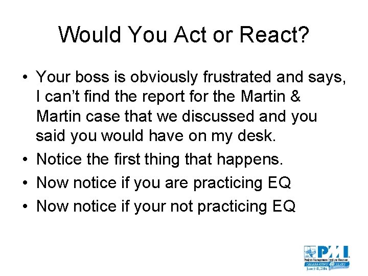 Would You Act or React? • Your boss is obviously frustrated and says, I