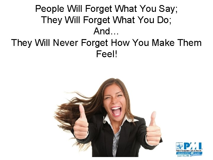 People Will Forget What You Say; They Will Forget What You Do; And… They