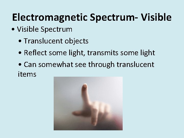 Electromagnetic Spectrum- Visible • Visible Spectrum • Translucent objects • Reflect some light, transmits