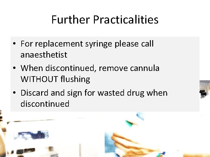 Further Practicalities • For replacement syringe please call anaesthetist • When discontinued, remove cannula