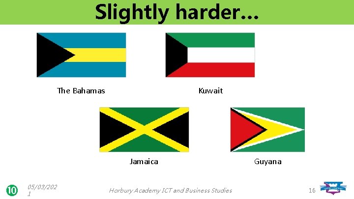 Slightly harder… The Bahamas Kuwait Jamaica 05/03/202 1 Horbury Academy ICT and Business Studies