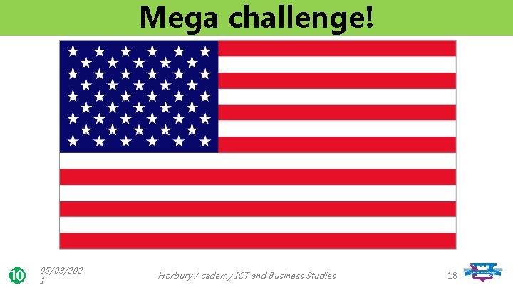 Mega challenge! 05/03/202 1 Horbury Academy ICT and Business Studies 18 