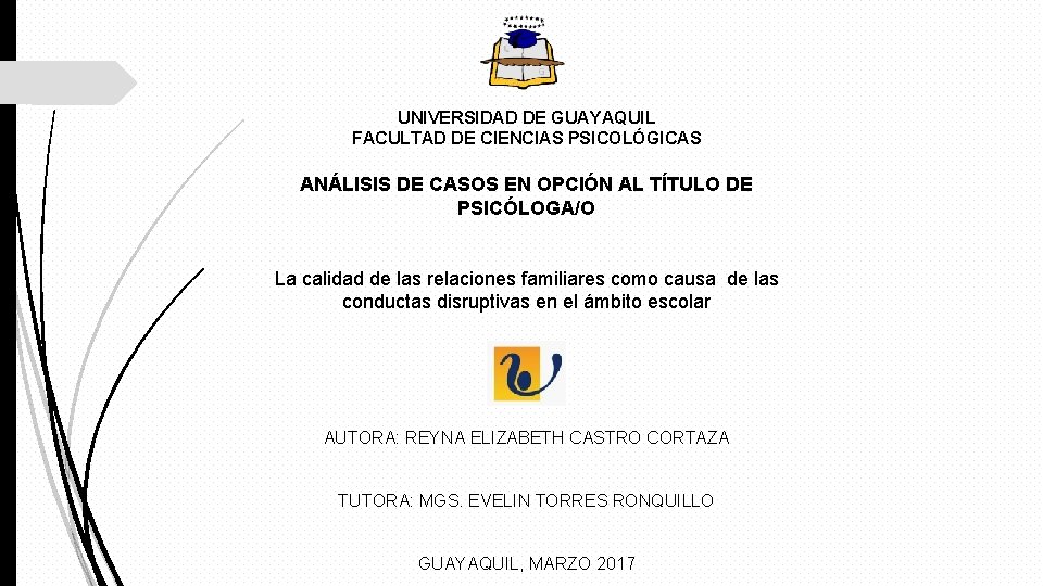 UNIVERSIDAD DE GUAYAQUIL FACULTAD DE CIENCIAS PSICOLÓGICAS ANÁLISIS DE CASOS EN OPCIÓN AL TÍTULO