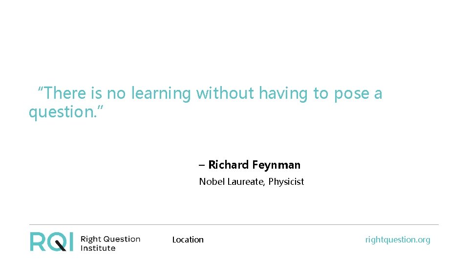 “There is no learning without having to pose a question. ” – Richard Feynman