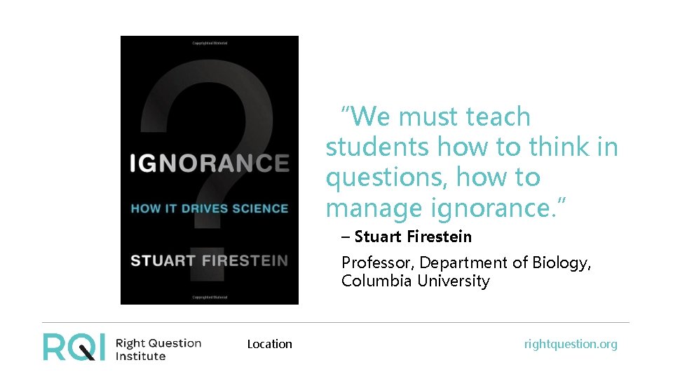 “We must teach students how to think in questions, how to manage ignorance. ”